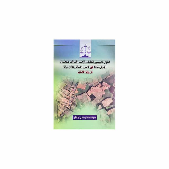 کتاب قانون تعیین تکلیف اراضی اختلافی موضوع اجرای ماده 56 قانون جنگل ها و مراتع در رویه قضایی