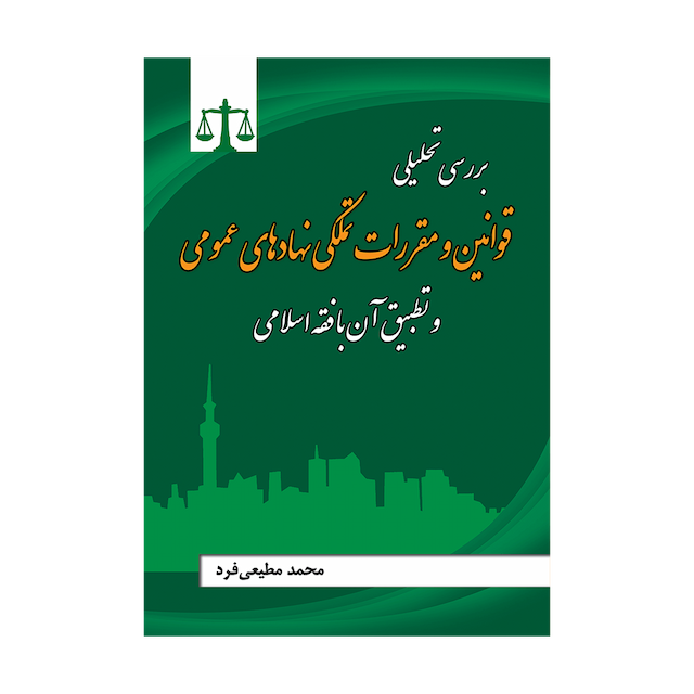 کتاب بررسی تحلیلی قوانین و مقررات تملکی نهادهای عمومی و تطبیق آن با فقه اسلامی