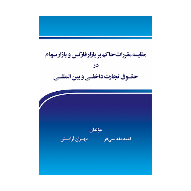 کتاب مقایسه مقررات حاکم بر بازار فارکس و بازار سهام در حقوق تجارت داخلی و بین المللی