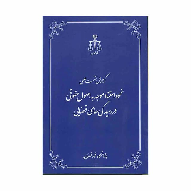 کتاب گزارش نشست علمی نحوه استناد موجه به اصول حقوقی در رسیدگی های قضایی