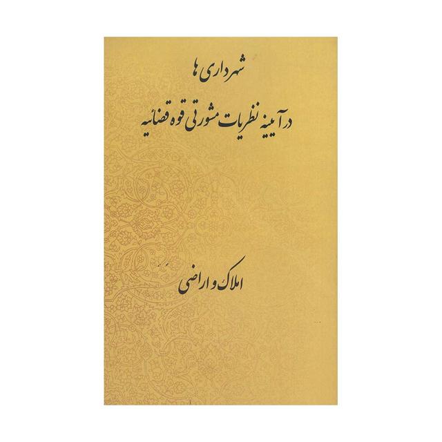کتاب شهرداری ها در آیینه نظریات مشورتی قوه قضاییه (املاک و اراضی)