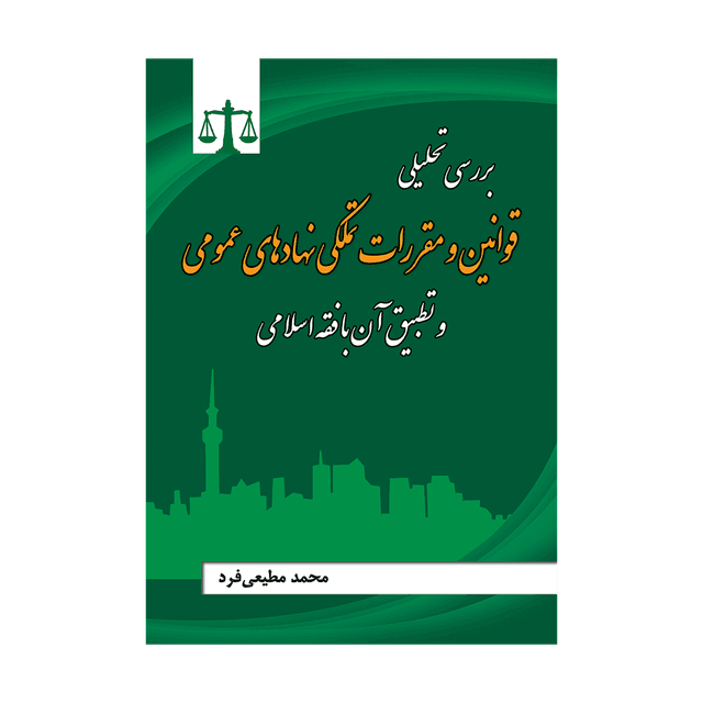 کتاب بررسی تحلیلی قوانین و مقررات تملکی نهادهای عمومی و تطبیق آن با فقه اسلامی