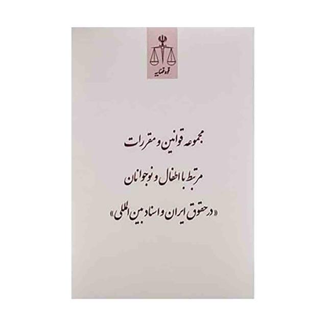 کتاب مجموعه قوانین و مقررات مرتبط با اطفال و نوجوانان در حقوق ایران و اسناد بین الملل