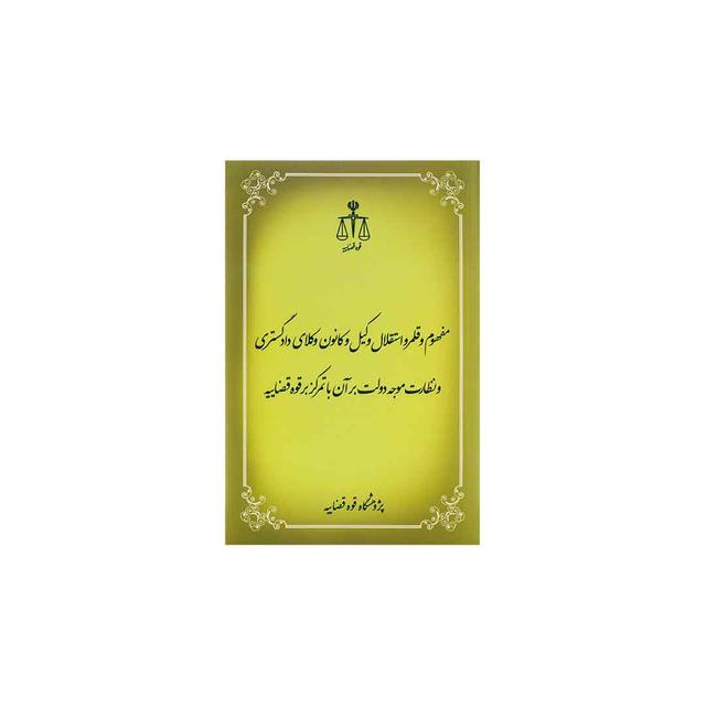 کتاب مفهوم و قلمرو استقلال وکیل و کانون وکلای دادگستری و نظارت موجه دولت بر آن با تمرکز بر قوه قضاییه