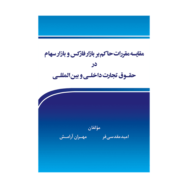کتاب مقایسه مقررات حاکم بر بازار فارکس و بازار سهام در حقوق تجارت داخلی و بین المللی