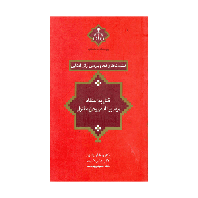 کتاب نشست های نقد و بررسی آرای قضایی قتل به اعتقاد مهدور الدم بودن مقتول