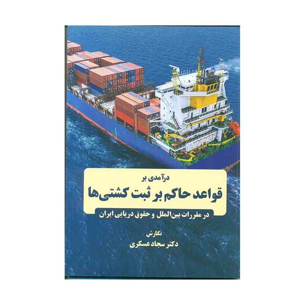 کتاب درآمدی بر قواعد حاکم بر ثبت کشتی ها در مقررات بین الملل و حقوق دریایی ایران 