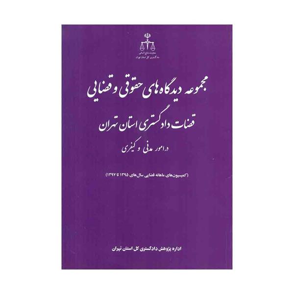 کتاب مجموعه دیدگاه های حقوقی و قضایی قضات دادگستری استان تهران در امور مدنی و کیفری 